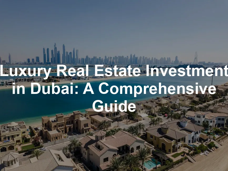 Featured image for Luxury Real Estate Investment in Dubai: A Comprehensive Guide