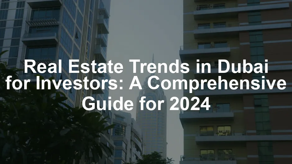 Featured image for Real Estate Trends in Dubai for Investors: A Comprehensive Guide for 2024