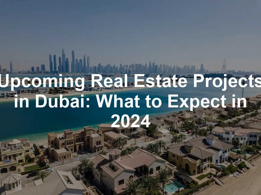 Featured image for Upcoming Real Estate Projects in Dubai: What to Expect in 2024